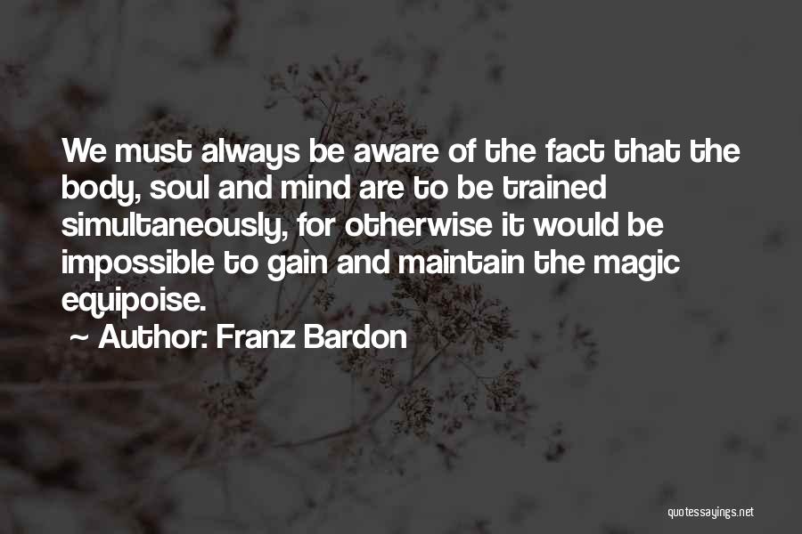 Franz Bardon Quotes: We Must Always Be Aware Of The Fact That The Body, Soul And Mind Are To Be Trained Simultaneously, For