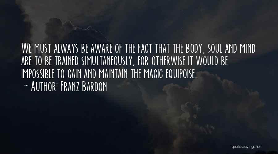 Franz Bardon Quotes: We Must Always Be Aware Of The Fact That The Body, Soul And Mind Are To Be Trained Simultaneously, For