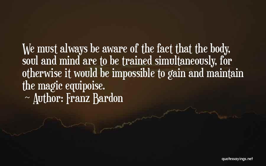 Franz Bardon Quotes: We Must Always Be Aware Of The Fact That The Body, Soul And Mind Are To Be Trained Simultaneously, For