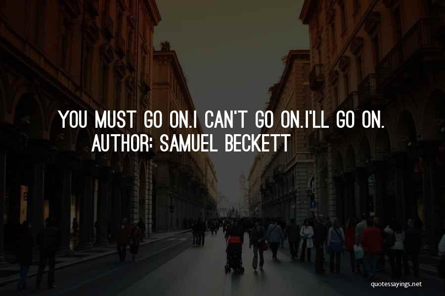 Samuel Beckett Quotes: You Must Go On.i Can't Go On.i'll Go On.