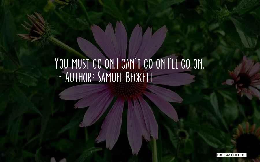 Samuel Beckett Quotes: You Must Go On.i Can't Go On.i'll Go On.