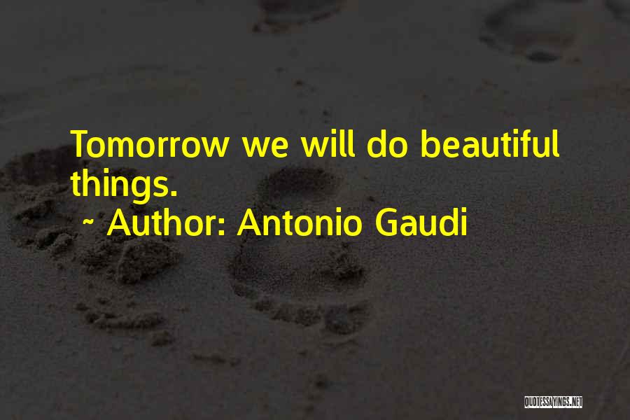 Antonio Gaudi Quotes: Tomorrow We Will Do Beautiful Things.