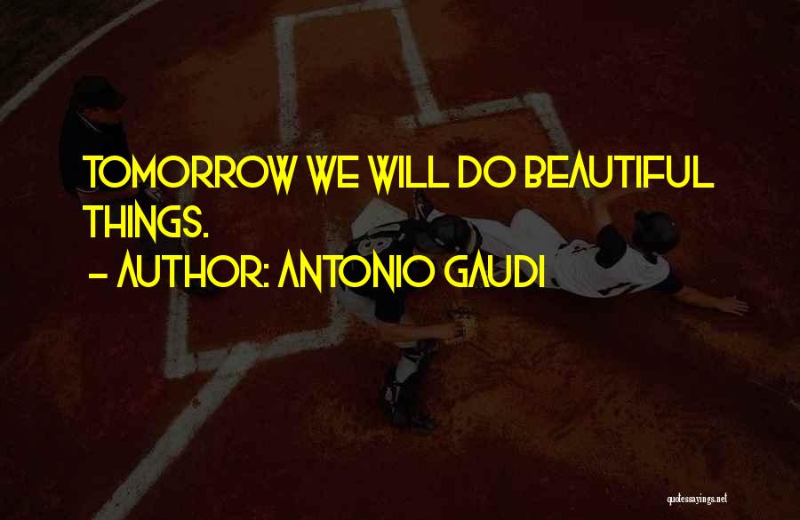 Antonio Gaudi Quotes: Tomorrow We Will Do Beautiful Things.