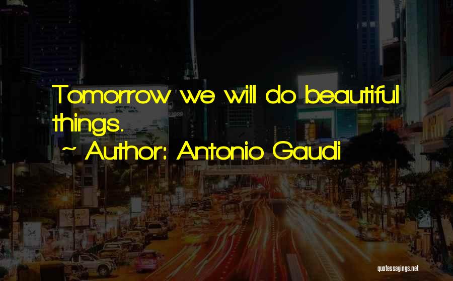 Antonio Gaudi Quotes: Tomorrow We Will Do Beautiful Things.