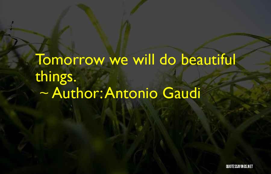 Antonio Gaudi Quotes: Tomorrow We Will Do Beautiful Things.