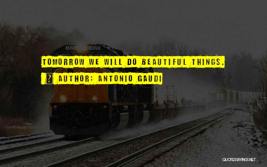 Antonio Gaudi Quotes: Tomorrow We Will Do Beautiful Things.