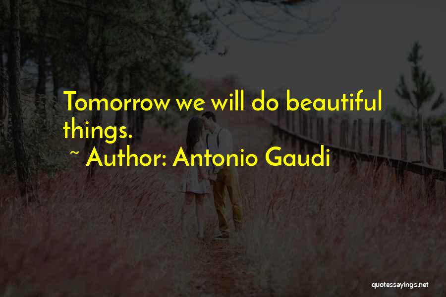 Antonio Gaudi Quotes: Tomorrow We Will Do Beautiful Things.