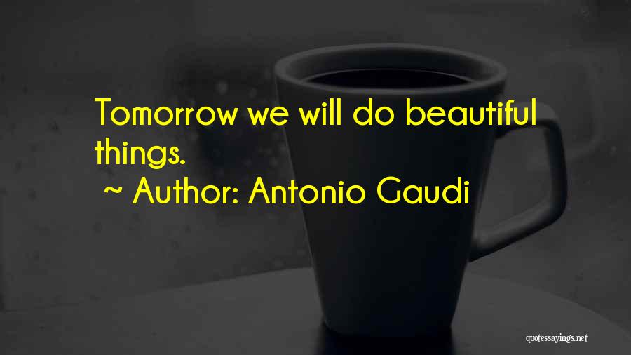 Antonio Gaudi Quotes: Tomorrow We Will Do Beautiful Things.