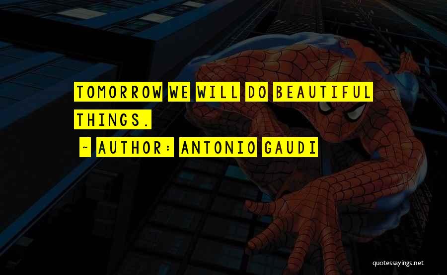 Antonio Gaudi Quotes: Tomorrow We Will Do Beautiful Things.