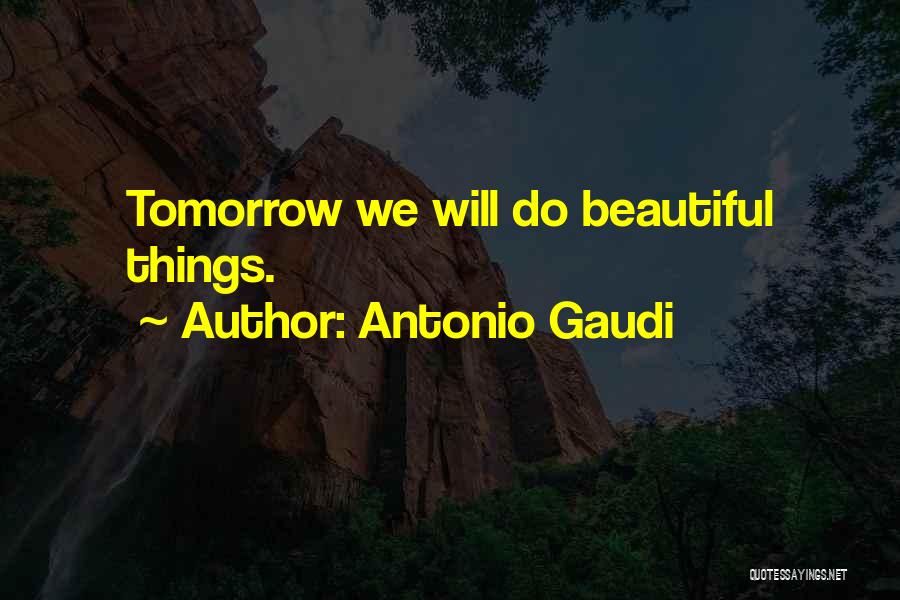 Antonio Gaudi Quotes: Tomorrow We Will Do Beautiful Things.