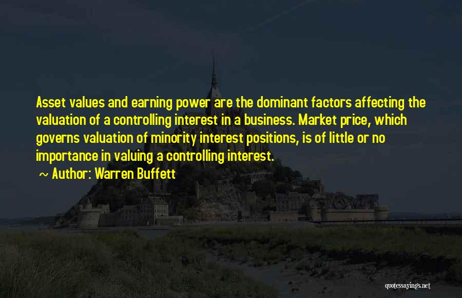 Warren Buffett Quotes: Asset Values And Earning Power Are The Dominant Factors Affecting The Valuation Of A Controlling Interest In A Business. Market