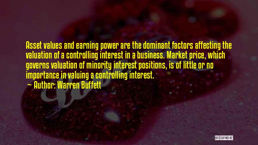 Warren Buffett Quotes: Asset Values And Earning Power Are The Dominant Factors Affecting The Valuation Of A Controlling Interest In A Business. Market