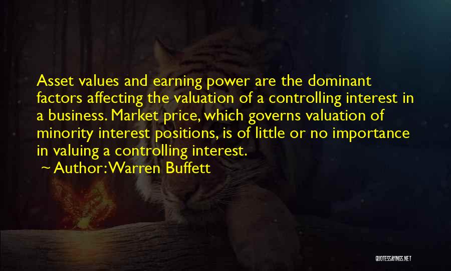Warren Buffett Quotes: Asset Values And Earning Power Are The Dominant Factors Affecting The Valuation Of A Controlling Interest In A Business. Market