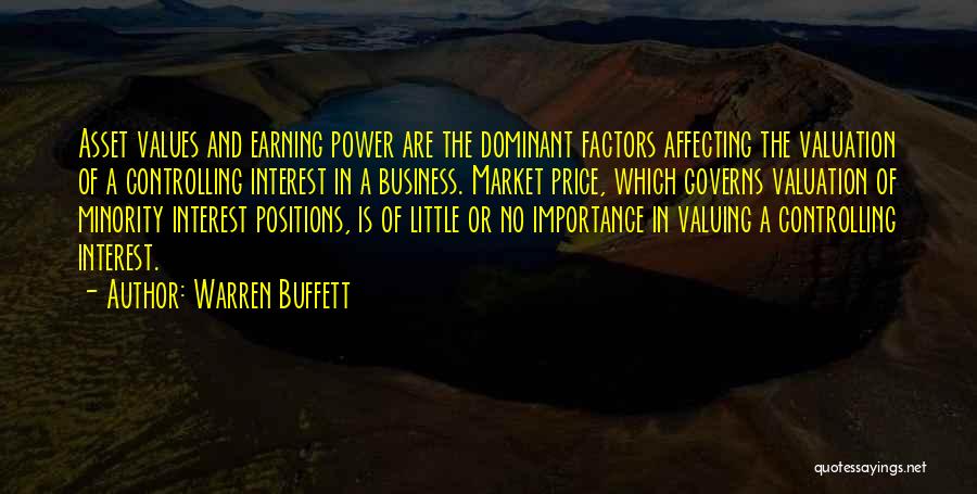 Warren Buffett Quotes: Asset Values And Earning Power Are The Dominant Factors Affecting The Valuation Of A Controlling Interest In A Business. Market