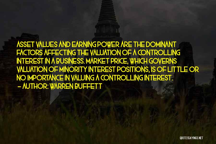 Warren Buffett Quotes: Asset Values And Earning Power Are The Dominant Factors Affecting The Valuation Of A Controlling Interest In A Business. Market