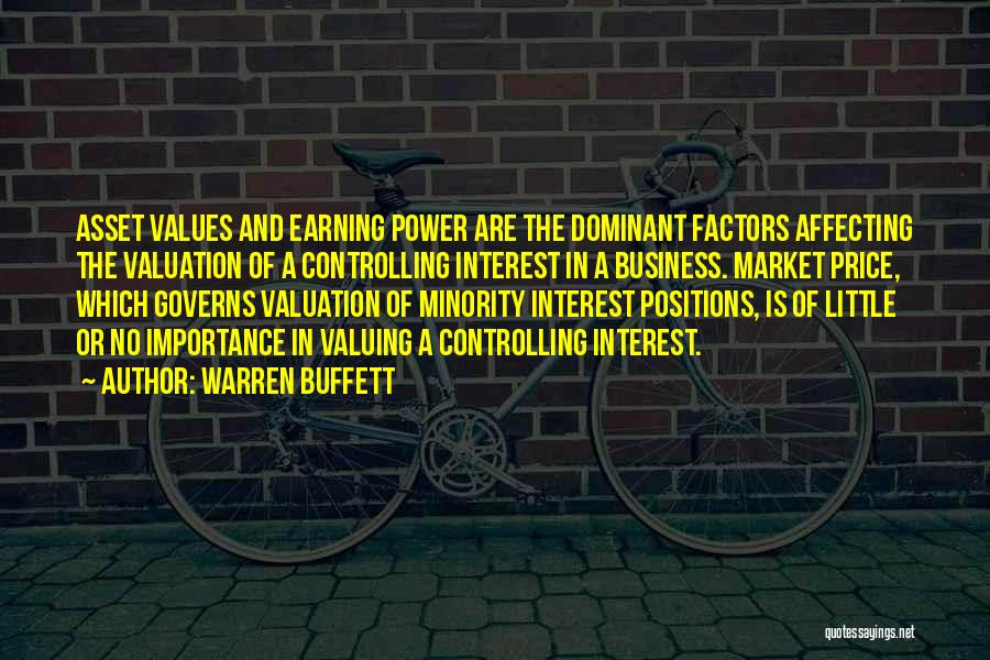 Warren Buffett Quotes: Asset Values And Earning Power Are The Dominant Factors Affecting The Valuation Of A Controlling Interest In A Business. Market