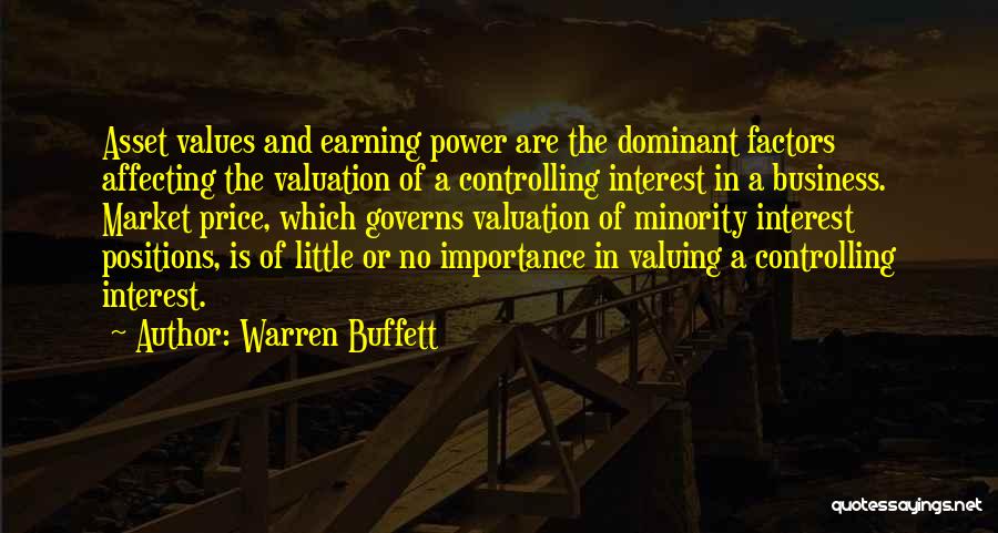 Warren Buffett Quotes: Asset Values And Earning Power Are The Dominant Factors Affecting The Valuation Of A Controlling Interest In A Business. Market
