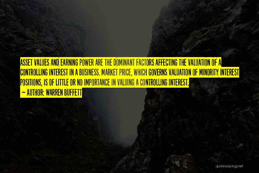 Warren Buffett Quotes: Asset Values And Earning Power Are The Dominant Factors Affecting The Valuation Of A Controlling Interest In A Business. Market