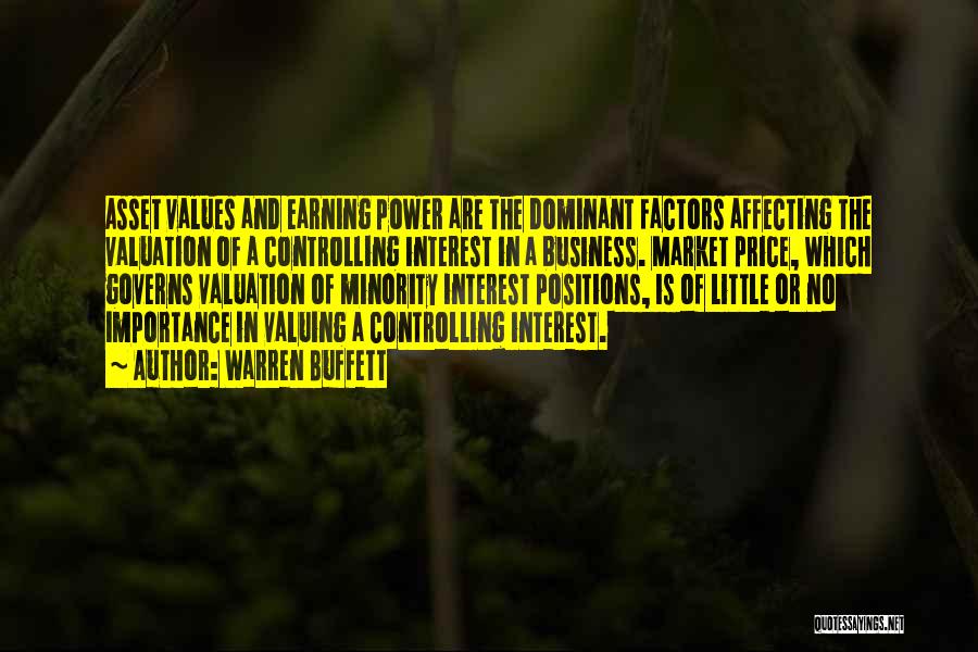 Warren Buffett Quotes: Asset Values And Earning Power Are The Dominant Factors Affecting The Valuation Of A Controlling Interest In A Business. Market
