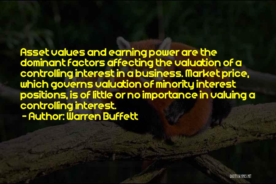 Warren Buffett Quotes: Asset Values And Earning Power Are The Dominant Factors Affecting The Valuation Of A Controlling Interest In A Business. Market