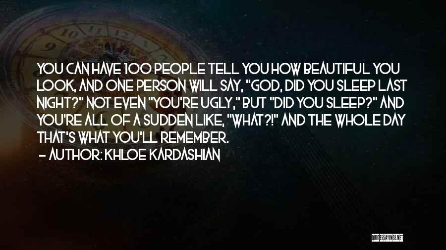Khloe Kardashian Quotes: You Can Have 100 People Tell You How Beautiful You Look, And One Person Will Say, God, Did You Sleep