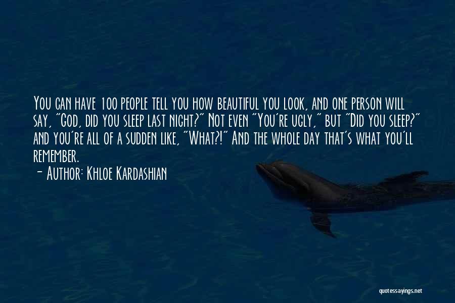Khloe Kardashian Quotes: You Can Have 100 People Tell You How Beautiful You Look, And One Person Will Say, God, Did You Sleep