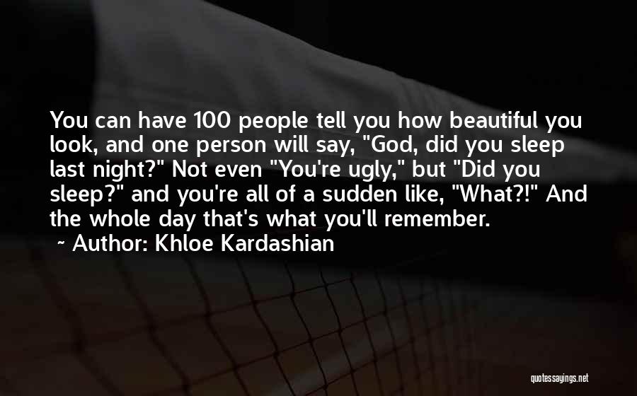 Khloe Kardashian Quotes: You Can Have 100 People Tell You How Beautiful You Look, And One Person Will Say, God, Did You Sleep
