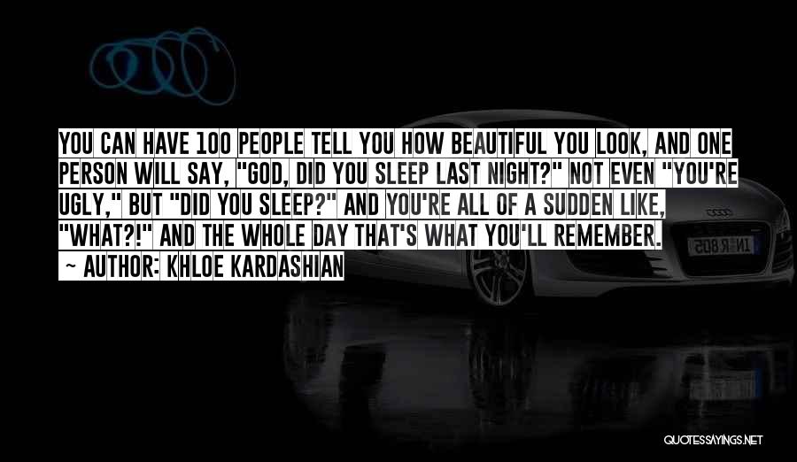 Khloe Kardashian Quotes: You Can Have 100 People Tell You How Beautiful You Look, And One Person Will Say, God, Did You Sleep