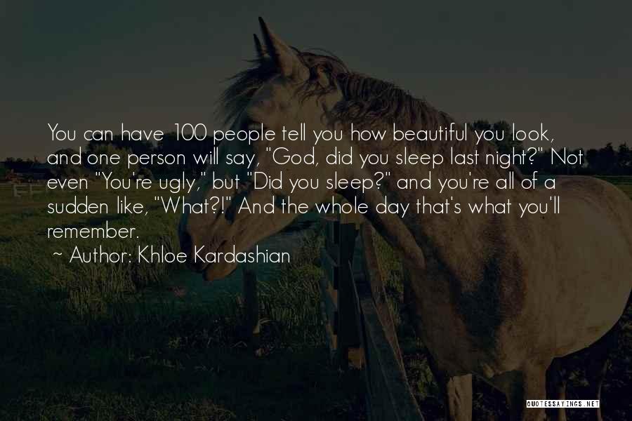 Khloe Kardashian Quotes: You Can Have 100 People Tell You How Beautiful You Look, And One Person Will Say, God, Did You Sleep