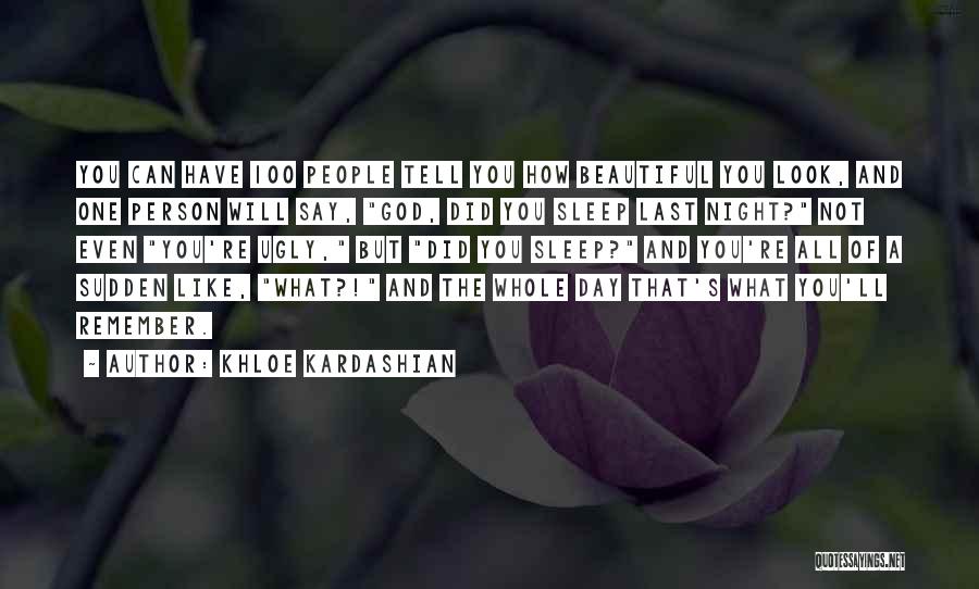 Khloe Kardashian Quotes: You Can Have 100 People Tell You How Beautiful You Look, And One Person Will Say, God, Did You Sleep