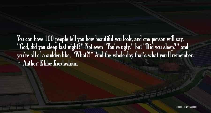 Khloe Kardashian Quotes: You Can Have 100 People Tell You How Beautiful You Look, And One Person Will Say, God, Did You Sleep