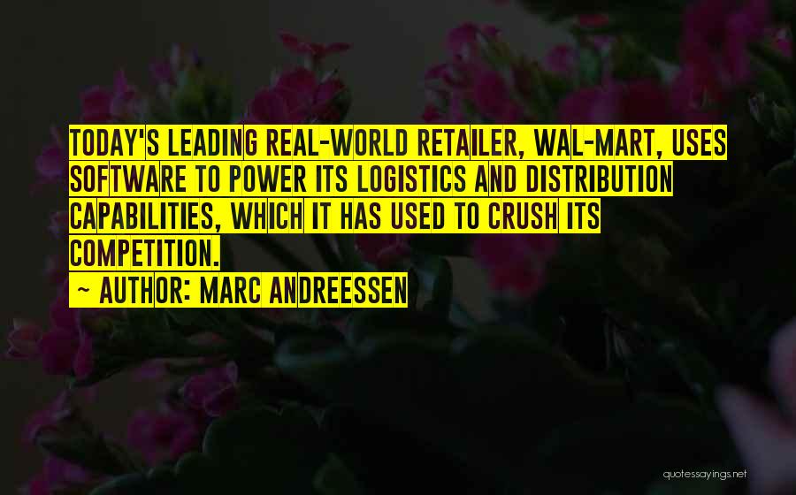 Marc Andreessen Quotes: Today's Leading Real-world Retailer, Wal-mart, Uses Software To Power Its Logistics And Distribution Capabilities, Which It Has Used To Crush