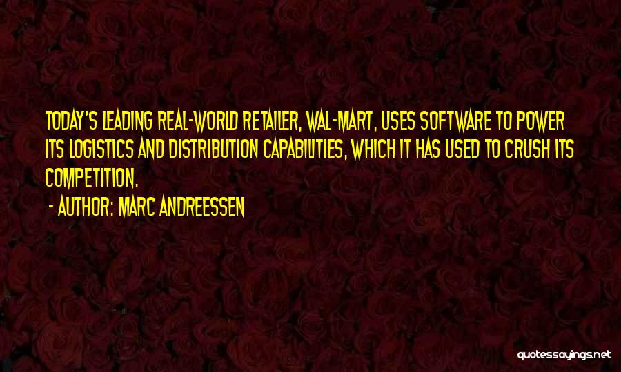 Marc Andreessen Quotes: Today's Leading Real-world Retailer, Wal-mart, Uses Software To Power Its Logistics And Distribution Capabilities, Which It Has Used To Crush