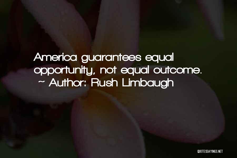 Rush Limbaugh Quotes: America Guarantees Equal Opportunity, Not Equal Outcome.