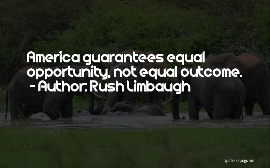 Rush Limbaugh Quotes: America Guarantees Equal Opportunity, Not Equal Outcome.