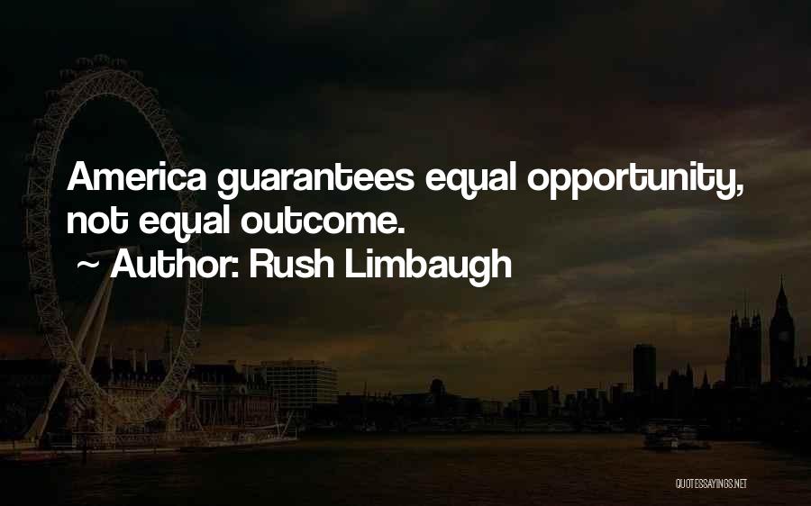 Rush Limbaugh Quotes: America Guarantees Equal Opportunity, Not Equal Outcome.