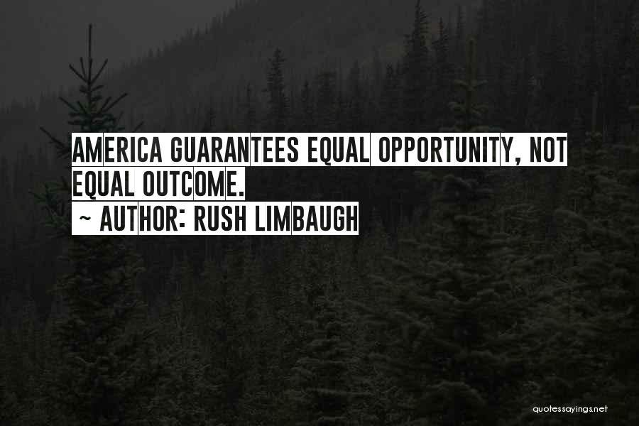Rush Limbaugh Quotes: America Guarantees Equal Opportunity, Not Equal Outcome.