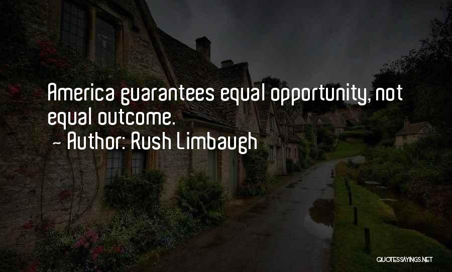 Rush Limbaugh Quotes: America Guarantees Equal Opportunity, Not Equal Outcome.