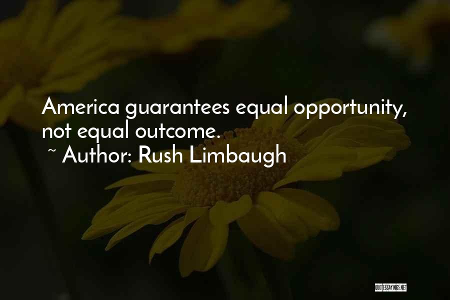 Rush Limbaugh Quotes: America Guarantees Equal Opportunity, Not Equal Outcome.