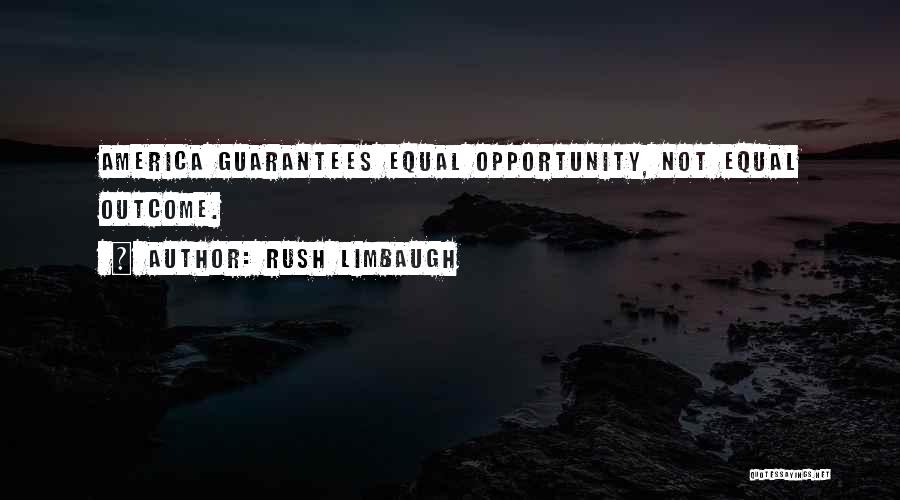 Rush Limbaugh Quotes: America Guarantees Equal Opportunity, Not Equal Outcome.