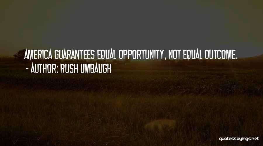 Rush Limbaugh Quotes: America Guarantees Equal Opportunity, Not Equal Outcome.