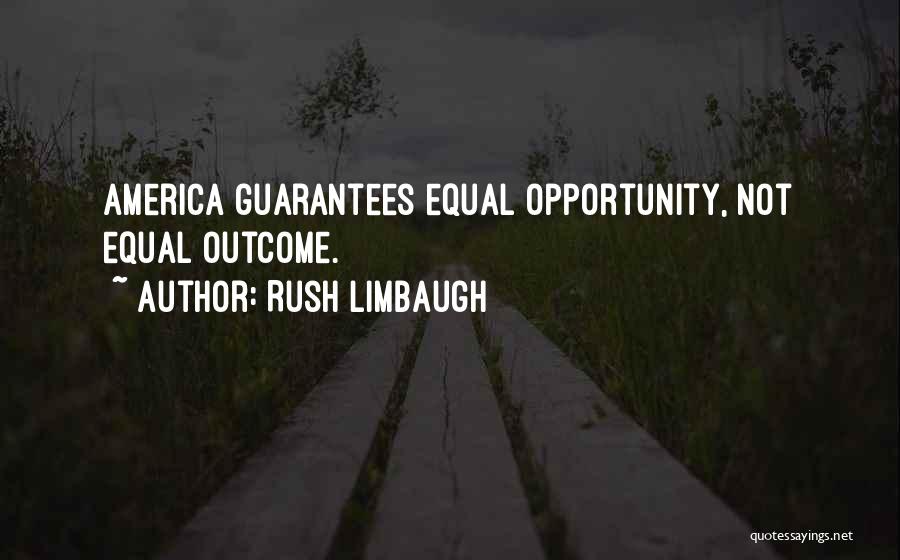 Rush Limbaugh Quotes: America Guarantees Equal Opportunity, Not Equal Outcome.