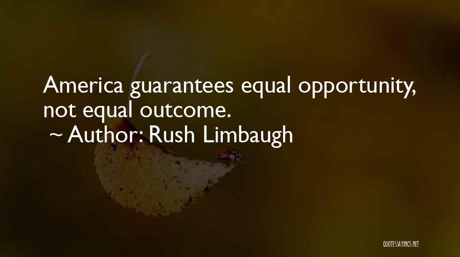 Rush Limbaugh Quotes: America Guarantees Equal Opportunity, Not Equal Outcome.