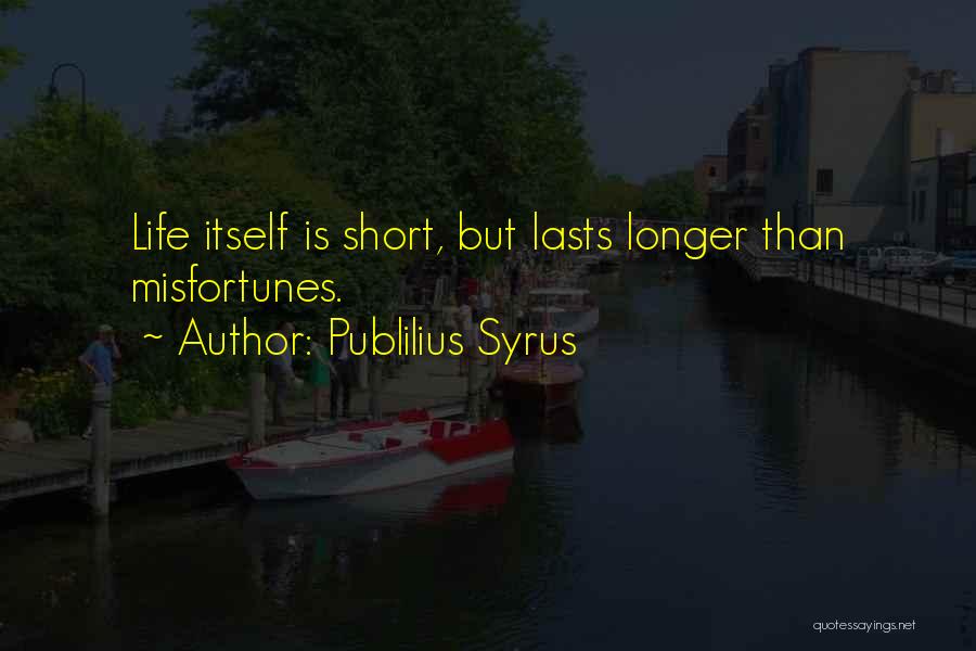 Publilius Syrus Quotes: Life Itself Is Short, But Lasts Longer Than Misfortunes.