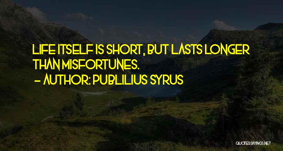 Publilius Syrus Quotes: Life Itself Is Short, But Lasts Longer Than Misfortunes.