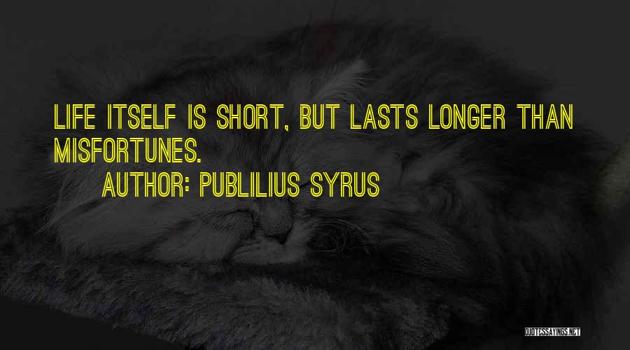 Publilius Syrus Quotes: Life Itself Is Short, But Lasts Longer Than Misfortunes.