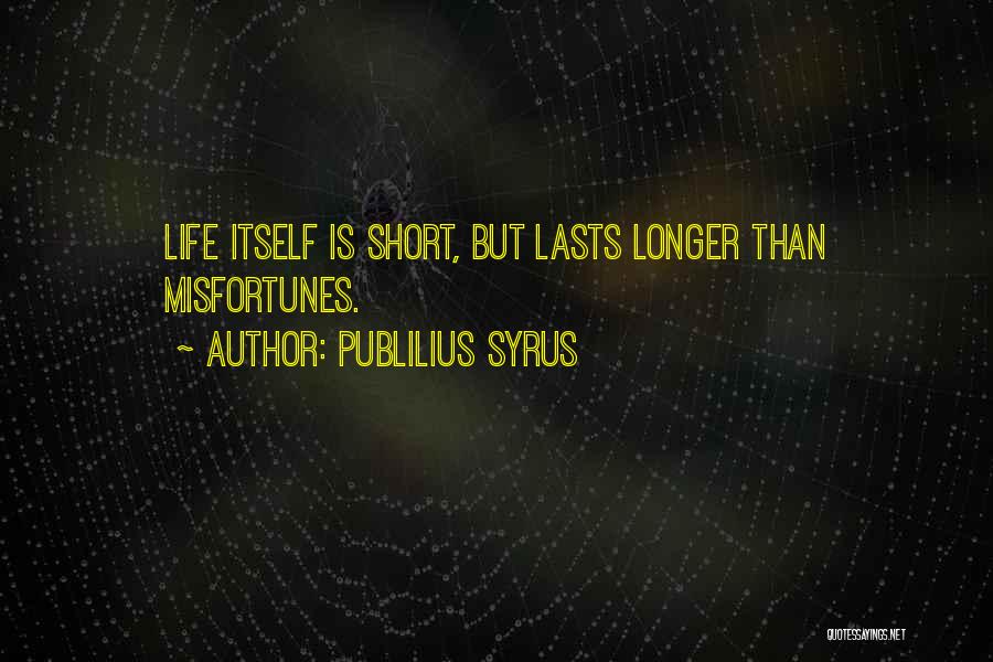 Publilius Syrus Quotes: Life Itself Is Short, But Lasts Longer Than Misfortunes.