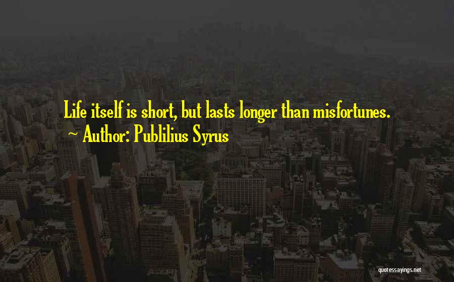 Publilius Syrus Quotes: Life Itself Is Short, But Lasts Longer Than Misfortunes.