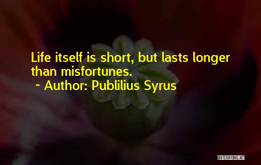 Publilius Syrus Quotes: Life Itself Is Short, But Lasts Longer Than Misfortunes.