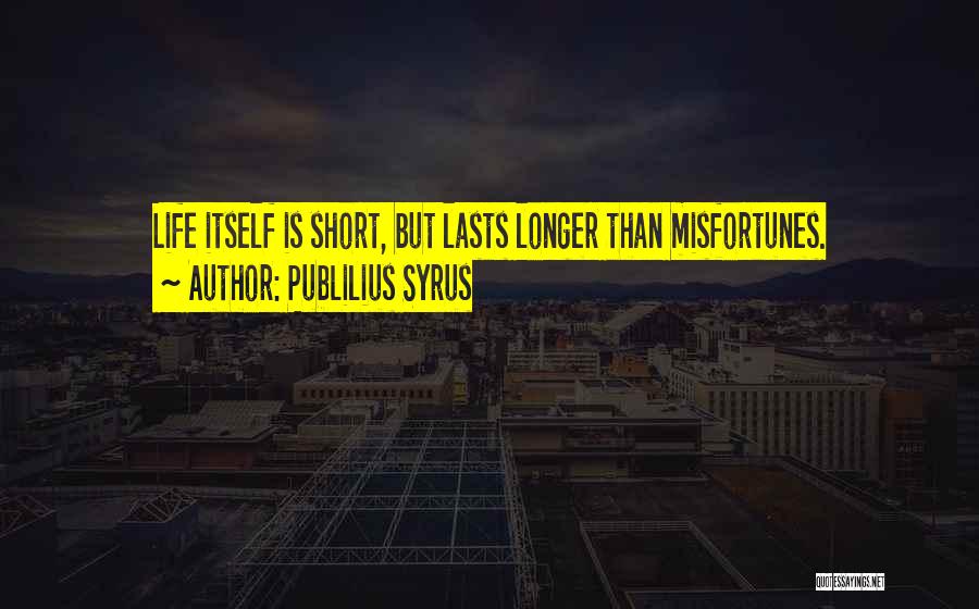 Publilius Syrus Quotes: Life Itself Is Short, But Lasts Longer Than Misfortunes.